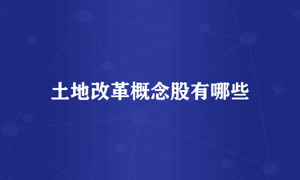 土地改革概念股有哪些