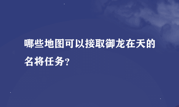 哪些地图可以接取御龙在天的名将任务？