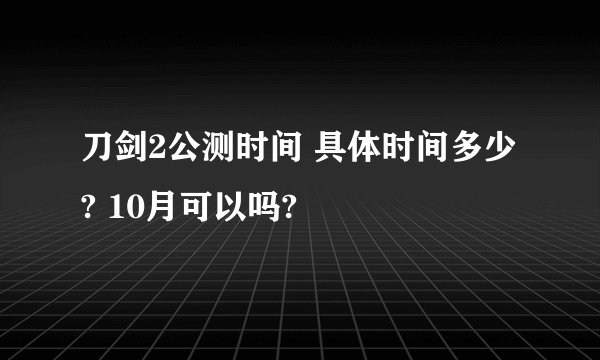 刀剑2公测时间 具体时间多少? 10月可以吗?