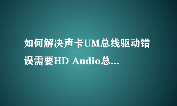 如何解决声卡UM总线驱动错误需要HD Audio总线驱动程序的问题?