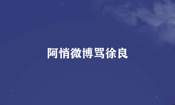 阿悄微博骂徐良