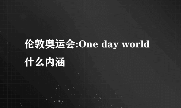 伦敦奥运会:One day world什么内涵