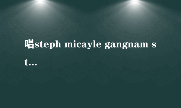唱steph micayle gangnam style的是谁