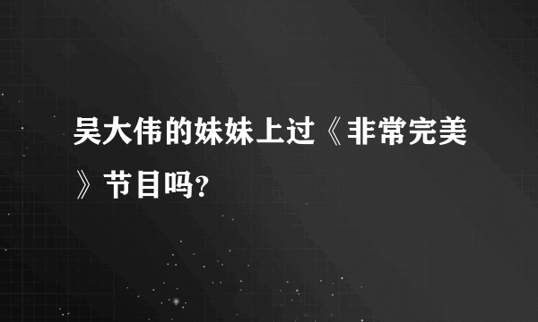吴大伟的妹妹上过《非常完美》节目吗？