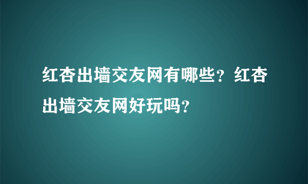 红杏出墙交友网有哪些?红杏出墙交友网好玩吗?