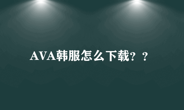 AVA韩服怎么下载？？
