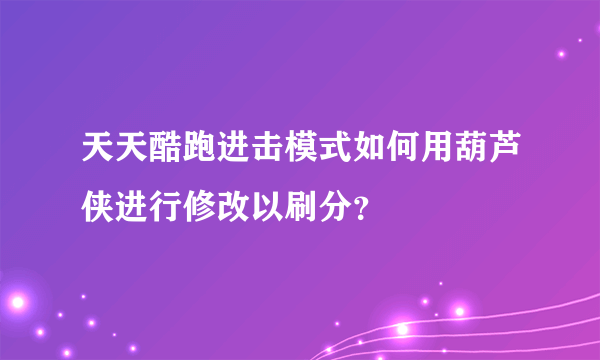 天天酷跑进击模式如何用葫芦侠进行修改以刷分？