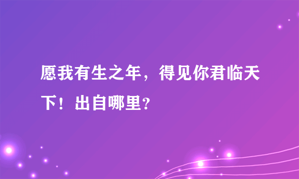 愿我有生之年，得见你君临天下！出自哪里？