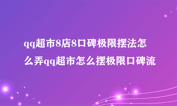 qq超市8店8口碑极限摆法怎么弄qq超市怎么摆极限口碑流