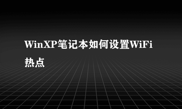 WinXP笔记本如何设置WiFi热点