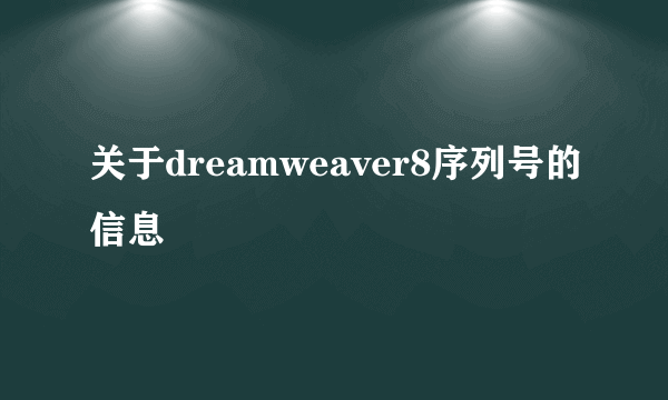 关于dreamweaver8序列号的信息