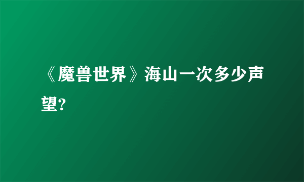 《魔兽世界》海山一次多少声望?