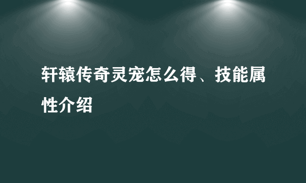 轩辕传奇灵宠怎么得、技能属性介绍