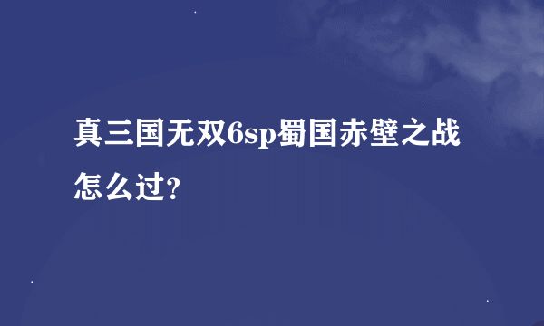 真三国无双6sp蜀国赤壁之战怎么过？