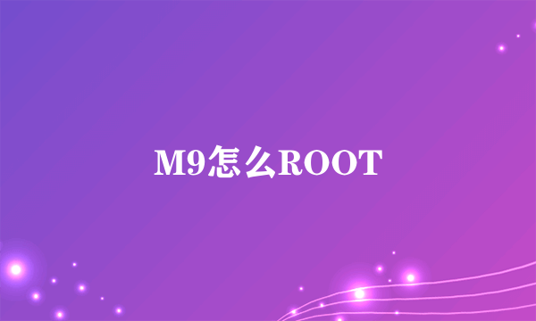 M9怎么ROOT