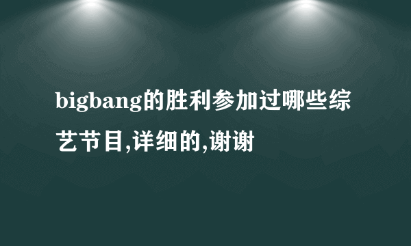 bigbang的胜利参加过哪些综艺节目,详细的,谢谢