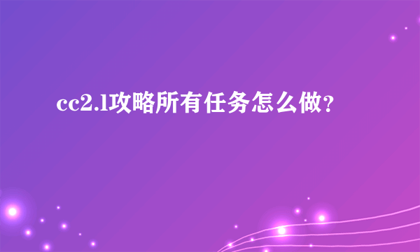 cc2.l攻略所有任务怎么做?