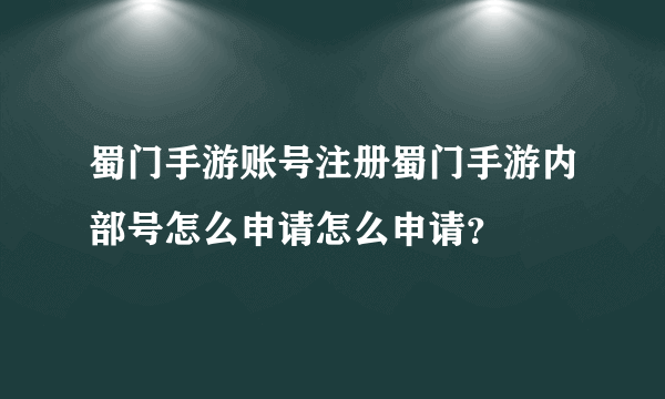 蜀门手游账号注册蜀门手游内部号怎么申请怎么申请?