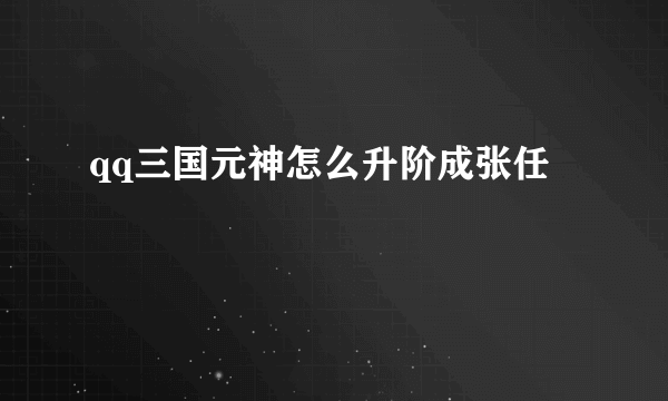 qq三国元神怎么升阶成张任