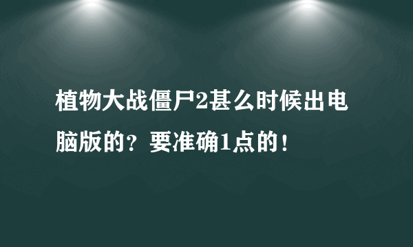 植物大战僵尸2甚么时候出电脑版的？要准确1点的！