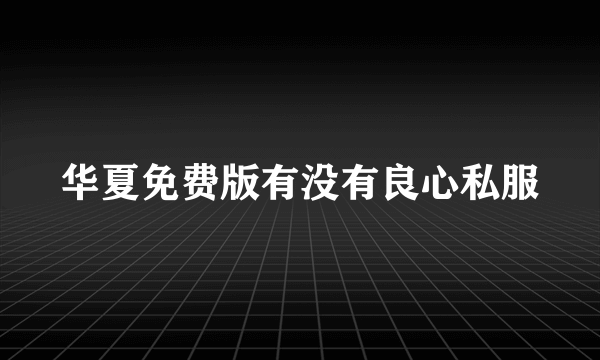 华夏免费版有没有良心私服