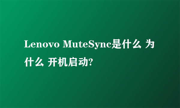 Lenovo MuteSync是什么 为什么 开机启动?