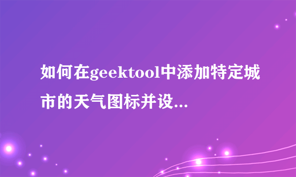 如何在geektool中添加特定城市的天气图标并设置刷新频率?