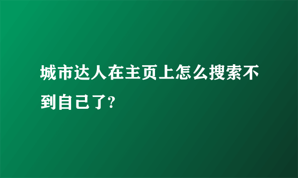 城市达人在主页上怎么搜索不到自己了?