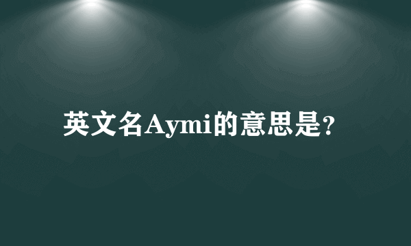 英文名Aymi的意思是?