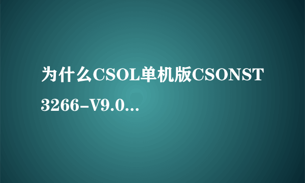 为什么CSOL单机版CSONST3266-V9.0版进去就