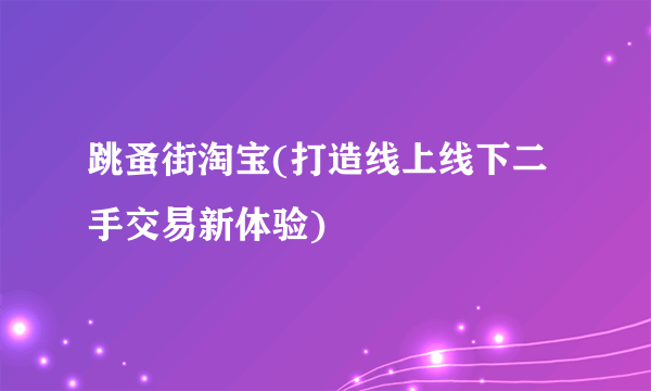 跳蚤街淘宝(打造线上线下二手交易新体验)