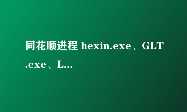 同花顺进程 hexin.exe、GLT.exe、LiveUpdate.exe