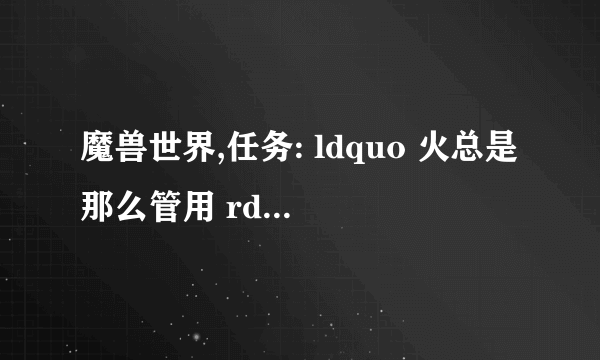 魔兽世界,任务: ldquo 火总是那么管用 rdquo 在哪里交?