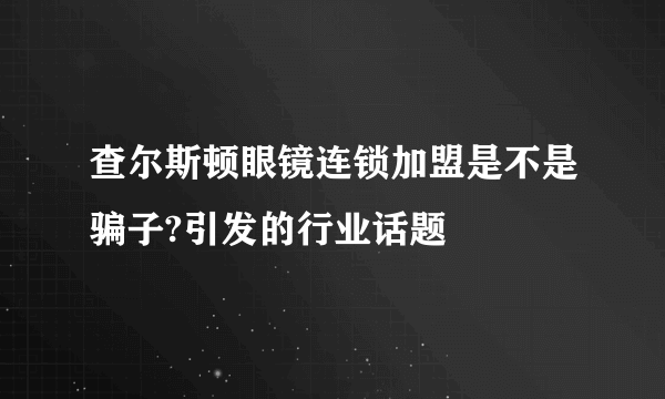 查尔斯顿眼镜连锁加盟是不是骗子?引发的行业话题