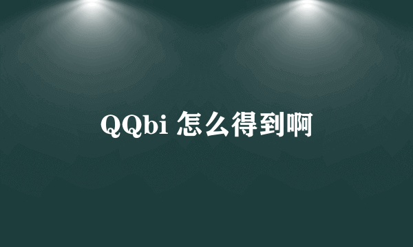 QQbi 怎么得到啊