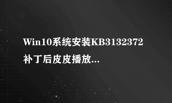Win10系统安装KB3132372补丁后皮皮播放器闪退如何解决?
