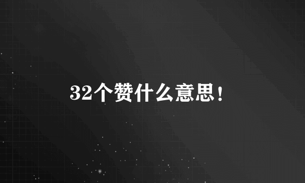 32个赞什么意思！