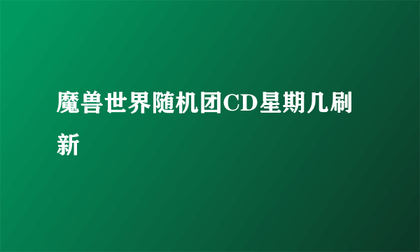 魔兽世界随机团CD星期几刷新