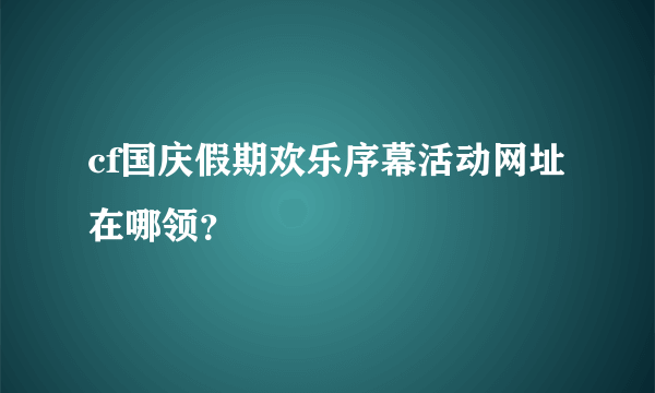 cf国庆假期欢乐序幕活动网址在哪领？