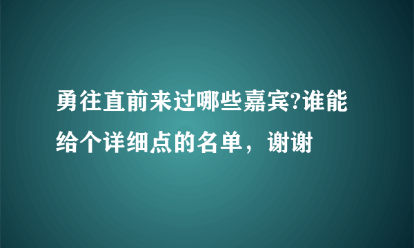勇往直前来过哪些嘉宾?谁能给个详细点的名单,谢谢