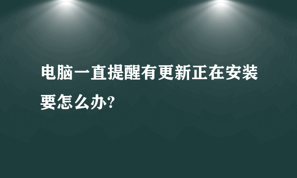 电脑一直提醒有更新正在安装要怎么办?