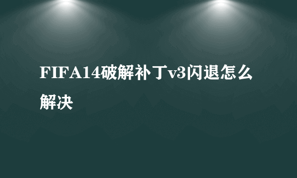 FIFA14破解补丁v3闪退怎么解决