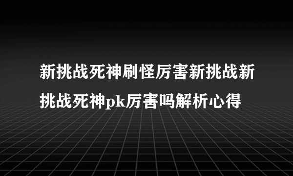 新挑战死神刷怪厉害新挑战新挑战死神pk厉害吗解析心得