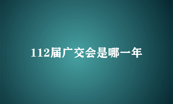 112届广交会是哪一年