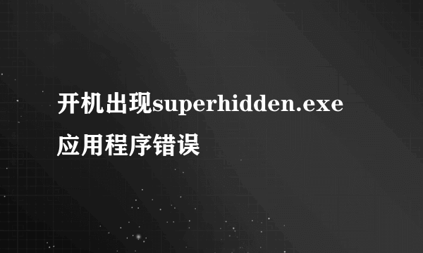 开机出现superhidden.exe 应用程序错误