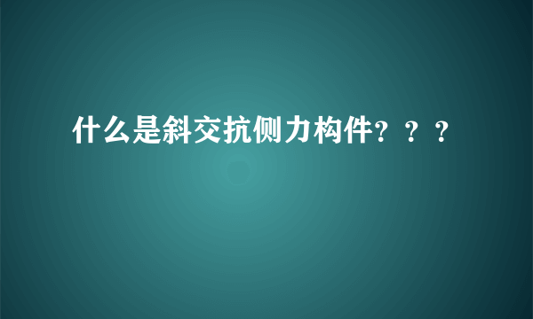 什么是斜交抗侧力构件？？？