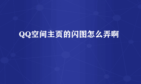 QQ空间主页的闪图怎么弄啊