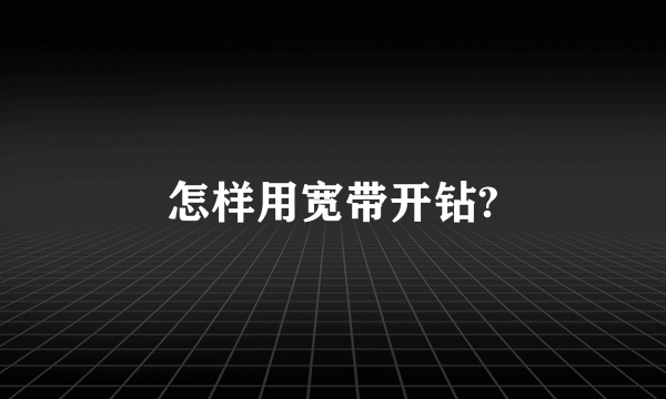 怎样用宽带开钻?