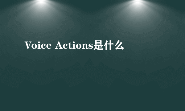 Voice Actions是什么