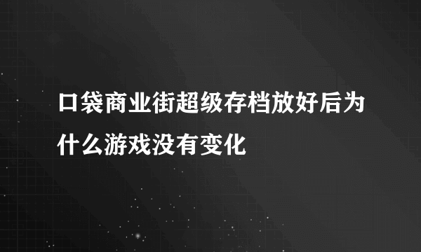 口袋商业街超级存档放好后为什么游戏没有变化